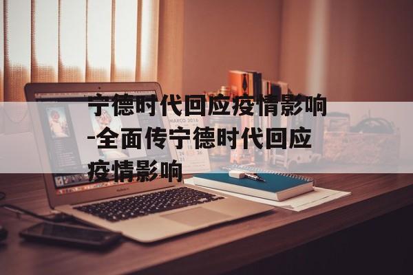 宁德时代回应疫情影响-全面传宁德时代回应疫情影响