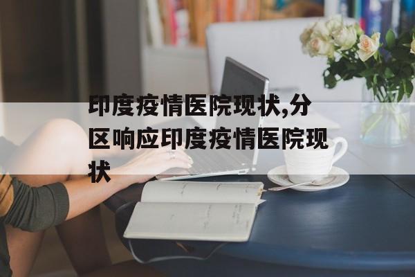 印度疫情医院现状,分区响应印度疫情医院现状