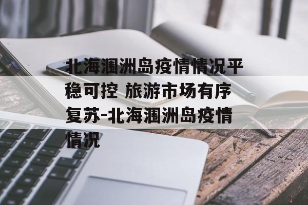 北海涠洲岛疫情情况平稳可控 旅游市场有序复苏-北海涠洲岛疫情情况