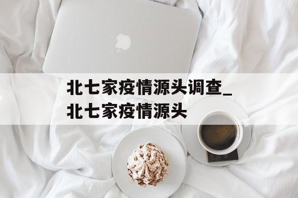 北七家疫情源头调查_北七家疫情源头