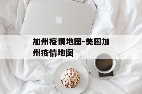 加州疫情地图-美国加州疫情地图